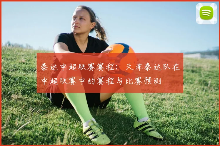 泰达中超联赛赛程：天津泰达队在中超联赛中的赛程与比赛预测