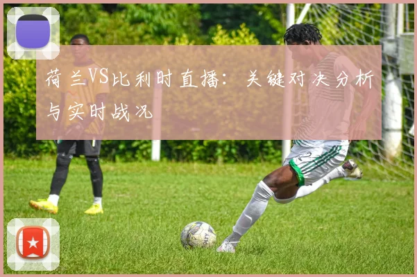 荷兰VS比利时直播:关键对决分析与实时战况