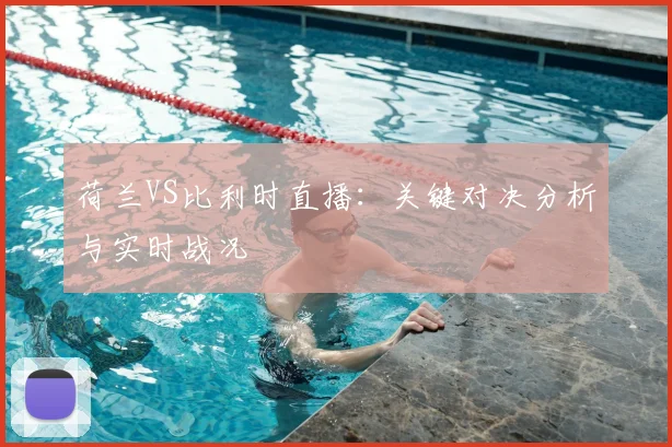 荷兰VS比利时直播：关键对决分析与实时战况