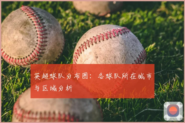 英超球队分布图：各球队所在城市与区域分析